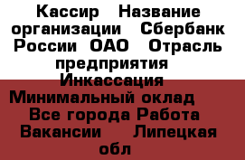 Кассир › Название организации ­ Сбербанк России, ОАО › Отрасль предприятия ­ Инкассация › Минимальный оклад ­ 1 - Все города Работа » Вакансии   . Липецкая обл.